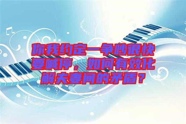 你我約定一爭吵很快要喊停，如何有效化解夫妻間的矛盾？