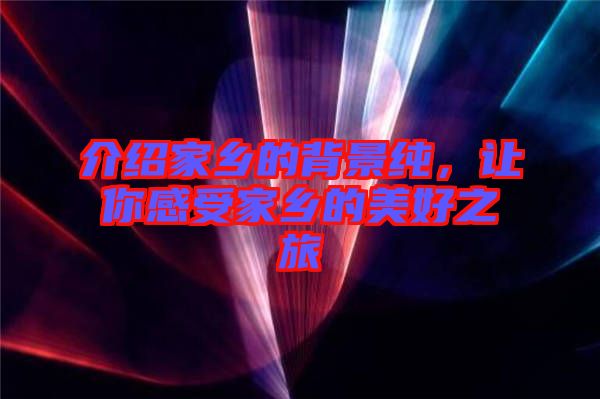 介紹家鄉(xiāng)的背景純，讓你感受家鄉(xiāng)的美好之旅