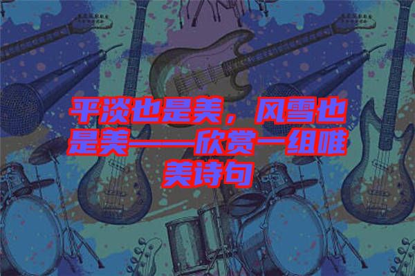 平淡也是美，風(fēng)雪也是美——欣賞一組唯美詩句