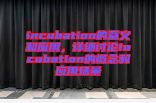 incubation的意義和應(yīng)用，詳細(xì)討論incubation的概念和應(yīng)用場景