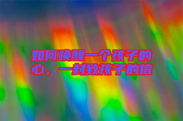 如何喚醒一個(gè)孩子的心，一封致孩子的信