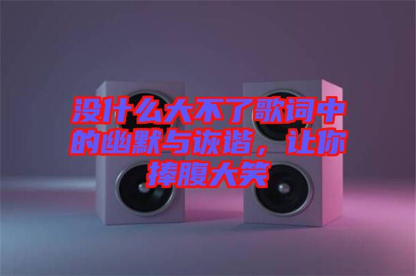 沒什么大不了歌詞中的幽默與詼諧，讓你捧腹大笑