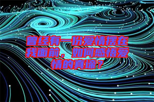 曾經(jīng)有一份愛(ài)情擺在我面前，如何感悟愛(ài)情的真諦？