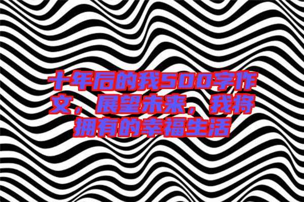 十年后的我500字作文，展望未來，我將擁有的幸福生活