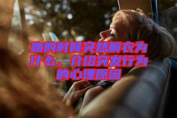 吻的時候突然解衣為什么，介紹突發(fā)行為的心理原因