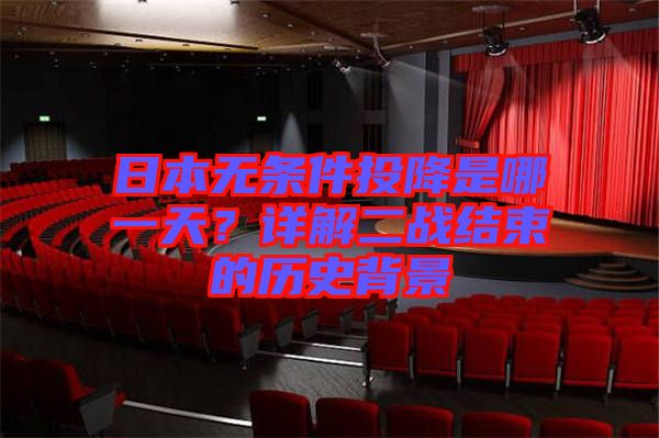 日本無條件投降是哪一天？詳解二戰(zhàn)結束的歷史背景