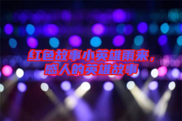 紅色故事小英雄雨來，感人的英雄故事