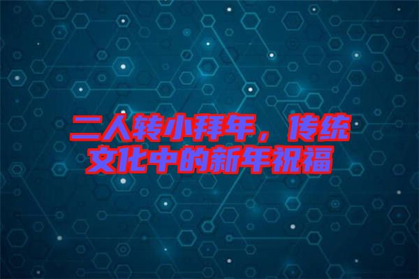 二人轉(zhuǎn)小拜年，傳統(tǒng)文化中的新年祝福