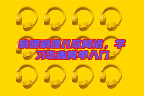 嘀哩嘀哩兒歌簡(jiǎn)譜，學(xué)習(xí)歌曲簡(jiǎn)單入門