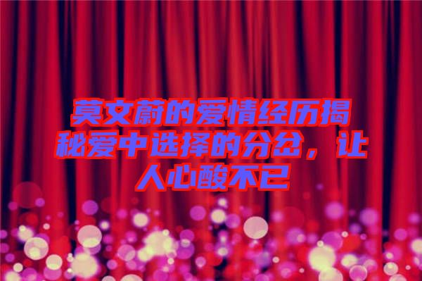莫文蔚的愛情經(jīng)歷揭秘愛中選擇的分岔，讓人心酸不已