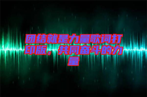 團結就是力量歌詞打印版，共同奮斗的力量