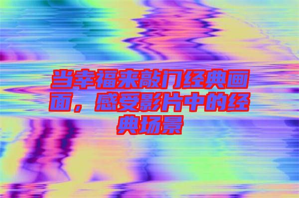 當幸福來敲門經典畫面，感受影片中的經典場景