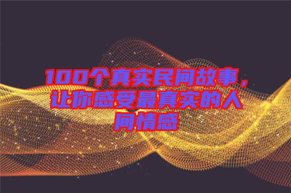 100個(gè)真實(shí)民間故事，讓你感受最真實(shí)的人間情感