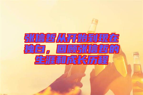 張信哲從開始到現(xiàn)在獨白，回顧張信哲的生涯和成長歷程