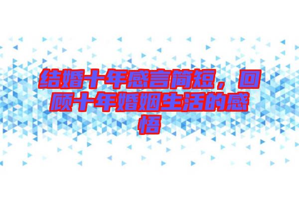 結(jié)婚十年感言簡(jiǎn)短，回顧十年婚姻生活的感悟