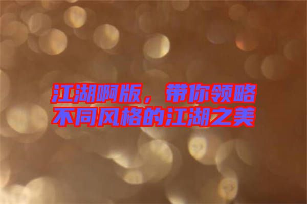 江湖啊版，帶你領(lǐng)略不同風(fēng)格的江湖之美