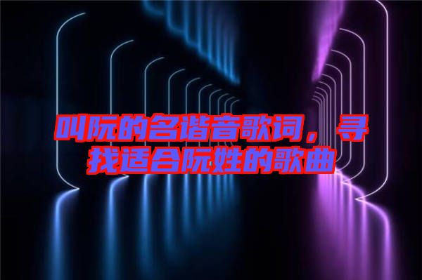 叫阮的名諧音歌詞，尋找適合阮姓的歌曲