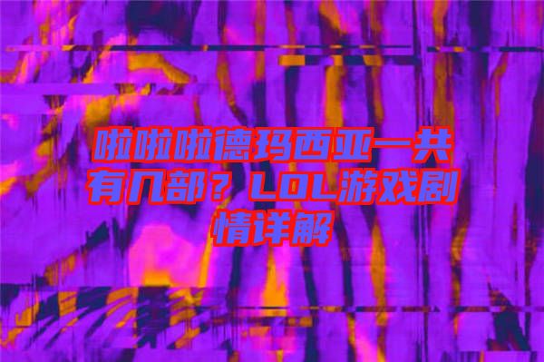 啦啦啦德瑪西亞一共有幾部？LOL游戲劇情詳解