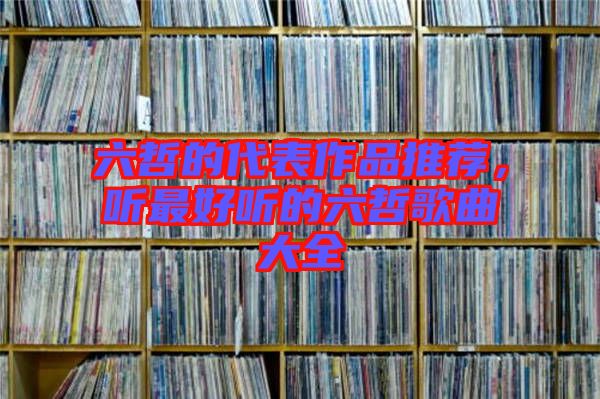 六哲的代表作品推薦，聽最好聽的六哲歌曲大全