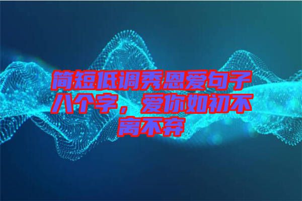 簡短低調(diào)秀恩愛句子八個字，愛你如初不離不棄