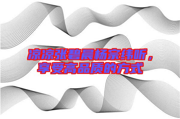 涼涼張碧晨楊宗緯聽，享受高品質(zhì)的方式