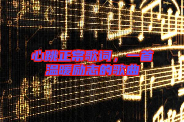 心跳正常歌詞，一首溫暖勵志的歌曲