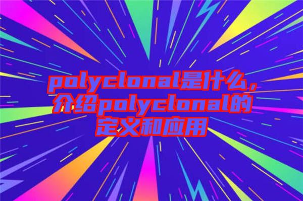 polyclonal是什么，介紹polyclonal的定義和應(yīng)用