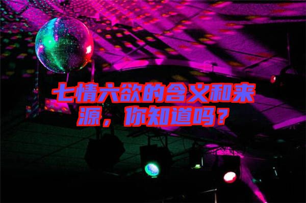 七情六欲的含義和來(lái)源，你知道嗎？