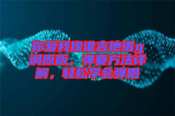 你愛我像誰吉他譜g調原版，彈奏方法詳解，輕松學會彈唱