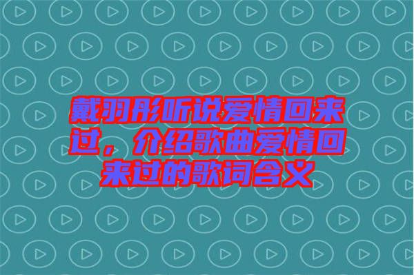 戴羽彤聽說愛情回來過，介紹歌曲愛情回來過的歌詞含義