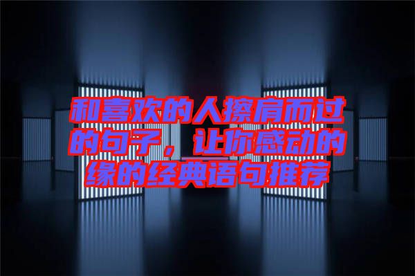 和喜歡的人擦肩而過的句子，讓你感動的緣的經(jīng)典語句推薦