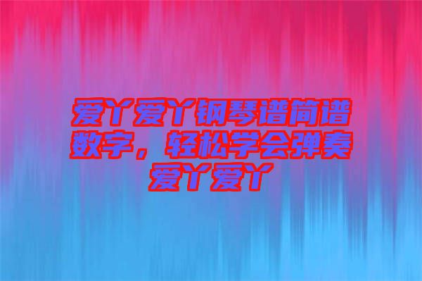 愛丫愛丫鋼琴譜簡譜數(shù)字，輕松學會彈奏愛丫愛丫