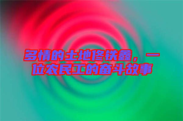 多情的土地佟鐵鑫，一位農(nóng)民工的奮斗故事