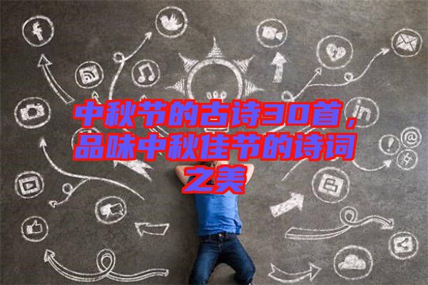 中秋節(jié)的古詩30首，品味中秋佳節(jié)的詩詞之美