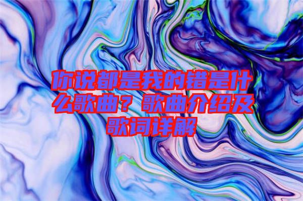 你說(shuō)都是我的錯(cuò)是什么歌曲？歌曲介紹及歌詞詳解