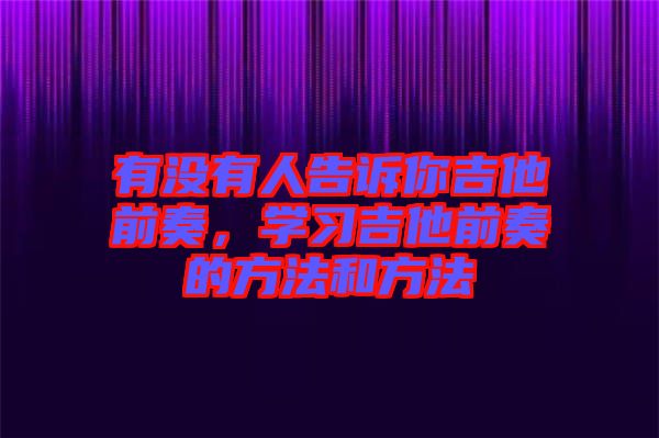 有沒有人告訴你吉他前奏，學(xué)習(xí)吉他前奏的方法和方法