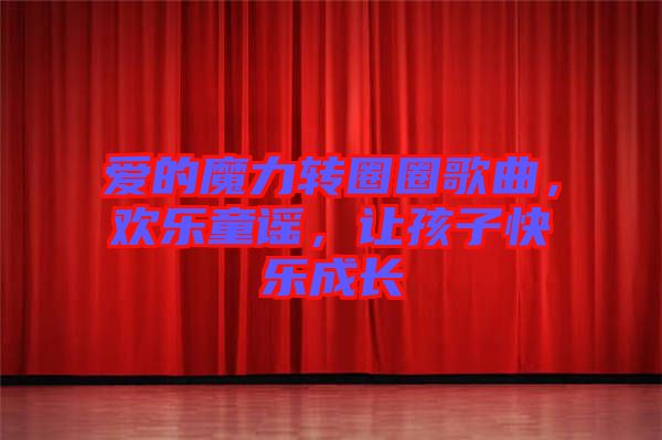 愛的魔力轉(zhuǎn)圈圈歌曲，歡樂童謠，讓孩子快樂成長