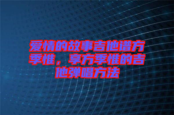 愛情的故事吉他譜方季惟，享方季惟的吉他彈唱方法