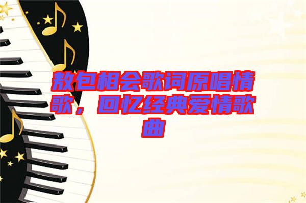 敖包相會歌詞原唱情歌，回憶經(jīng)典愛情歌曲