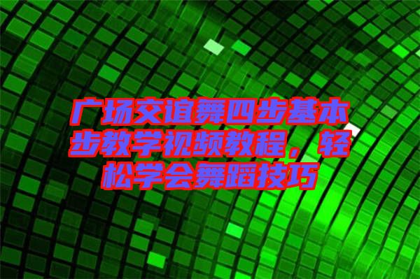 廣場交誼舞四步基本步教學(xué)視頻教程，輕松學(xué)會舞蹈技巧