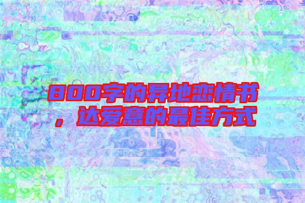 800字的異地戀情書，達愛意的最佳方式