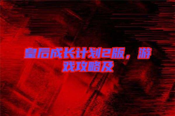 皇后成長(zhǎng)計(jì)劃2版，游戲攻略及