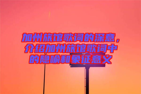 加州旅館歌詞的深意，介紹加州旅館歌詞中的隱喻和象征意義