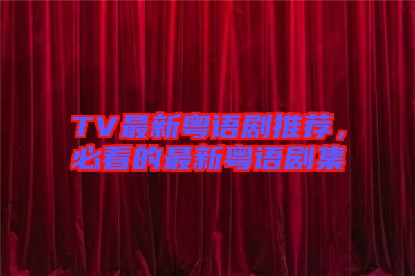 TV最新粵語(yǔ)劇推薦，必看的最新粵語(yǔ)劇集