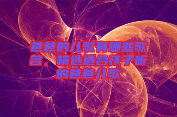 爸爸的兒歌有哪些歌名，精選適合孩子聽的爸爸兒歌