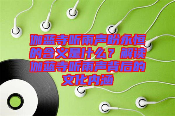 伽藍(lán)寺聽(tīng)雨聲盼永恒的含義是什么？解讀伽藍(lán)寺聽(tīng)雨聲背后的文化內(nèi)涵