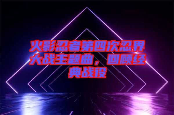 火影忍者第四次忍界大戰(zhàn)主題曲，回顧經(jīng)典戰(zhàn)役