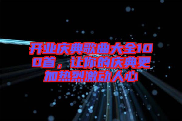 開(kāi)業(yè)慶典歌曲大全100首，讓你的慶典更加熱烈激動(dòng)人心