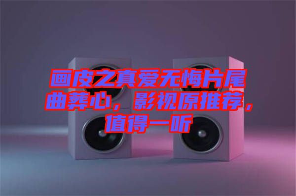 畫皮之真愛無悔片尾曲葬心，影視原推薦，值得一聽