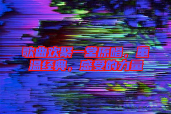 歌曲歡聚一堂原唱，重溫經(jīng)典，感受的力量